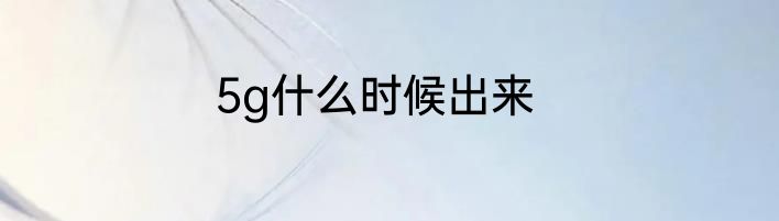 5g什么时候出来