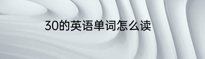30的英语单词怎么读