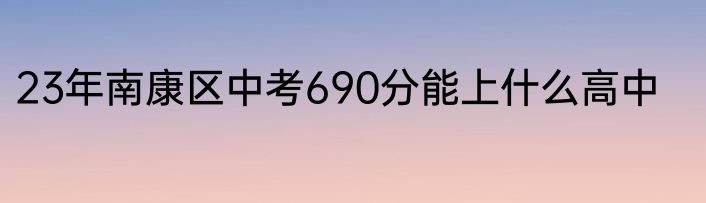 23年南康区中考690分能上什么高中