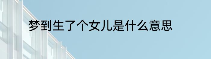梦到生了个女儿是什么意思