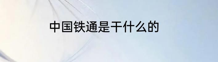 中国铁通是干什么的