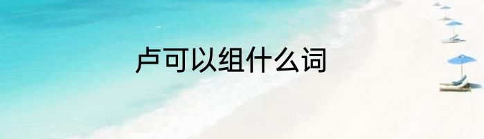 卢可以组什么词
