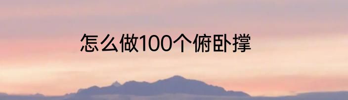 怎么做100个俯卧撑