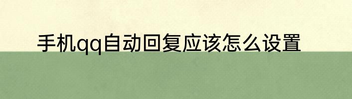 手机qq自动回复应该怎么设置