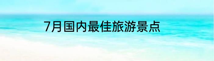 7月国内最佳旅游景点