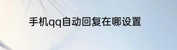 手机qq自动回复在哪设置