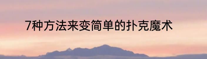 7种方法来变简单的扑克魔术