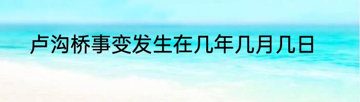 卢沟桥事变发生在几年几月几日
