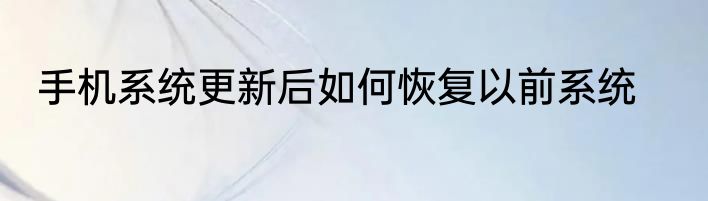 手机系统更新后如何恢复以前系统