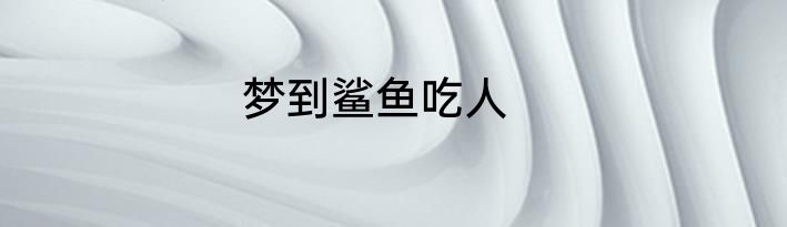 梦到鲨鱼吃人