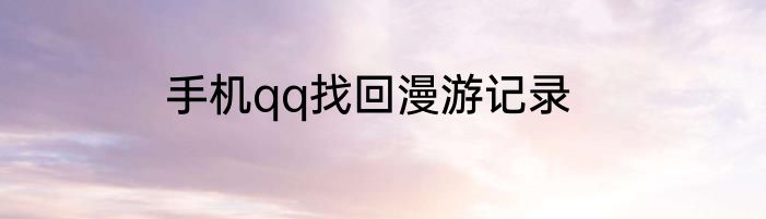 手机qq找回漫游记录
