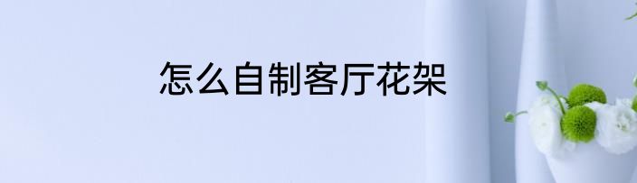 怎么自制客厅花架