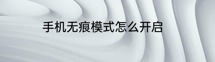 手机无痕模式怎么开启