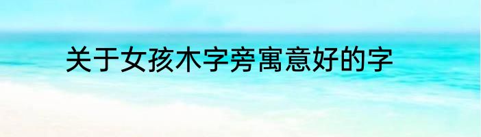 关于女孩木字旁寓意好的字