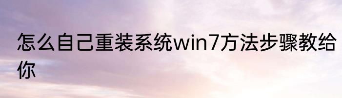 怎么自己重装系统win7方法步骤教给你