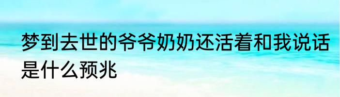 梦到去世的爷爷奶奶还活着和我说话是什么预兆
