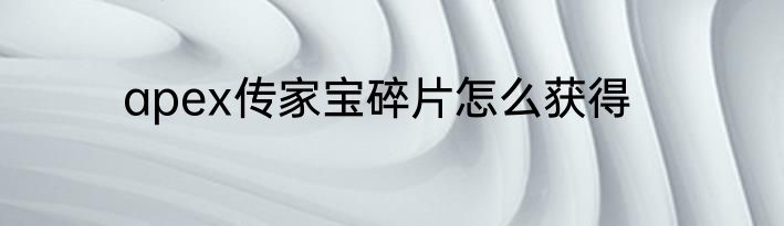 apex传家宝碎片怎么获得