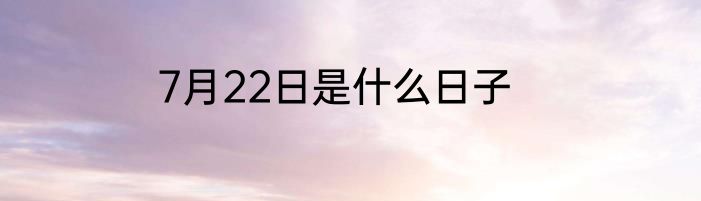 7月22日是什么日子