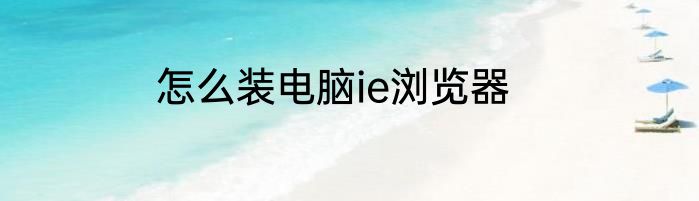 怎么装电脑ie浏览器