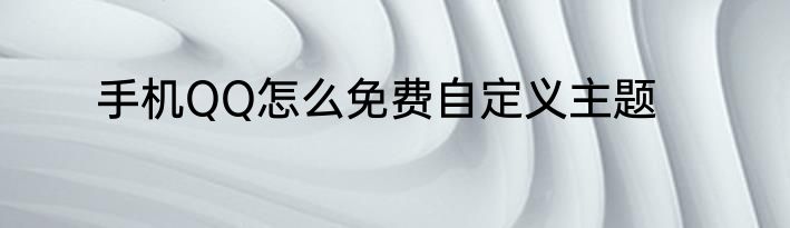 手机QQ怎么免费自定义主题