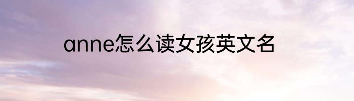 anne怎么读女孩英文名