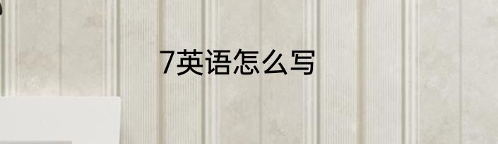 7英语怎么写