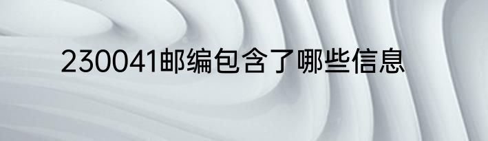 230041邮编包含了哪些信息