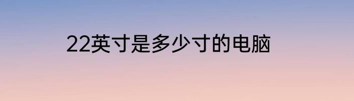 22英寸是多少寸的电脑