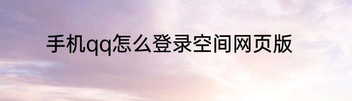 手机qq怎么登录空间网页版