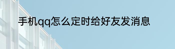 手机qq怎么定时给好友发消息