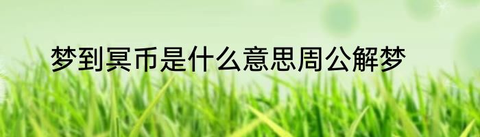 梦到冥币是什么意思周公解梦