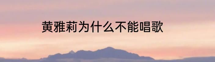黄雅莉为什么不能唱歌