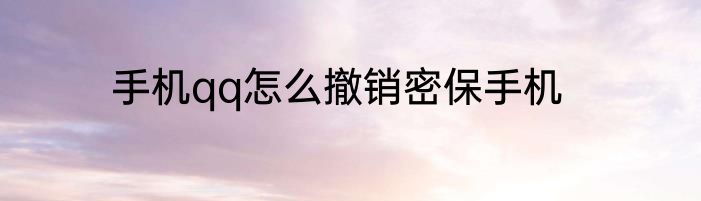 手机qq怎么撤销密保手机