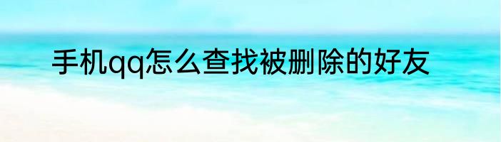 手机qq怎么查找被删除的好友