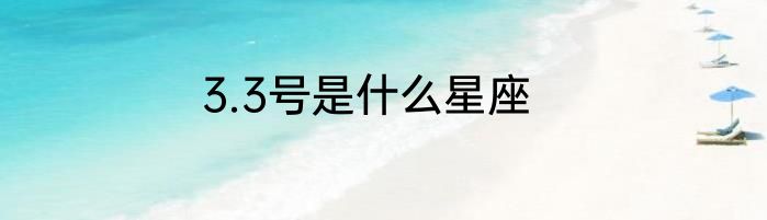 3.3号是什么星座