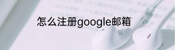 怎么注册google邮箱