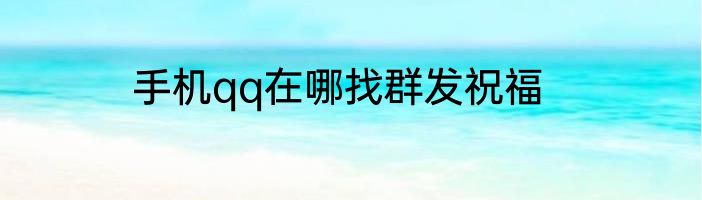 手机qq在哪找群发祝福