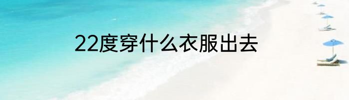 22度穿什么衣服出去