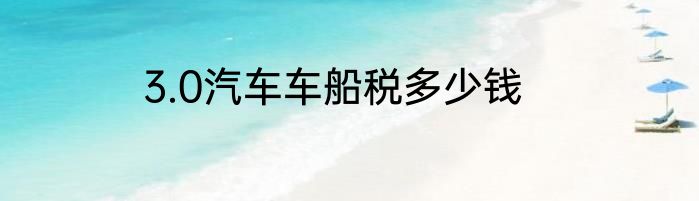 3.0汽车车船税多少钱