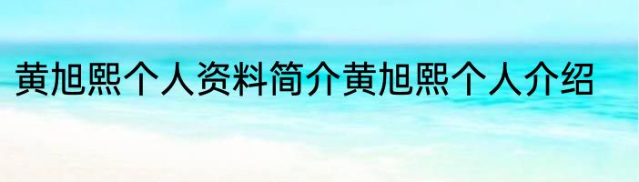 黄旭熙个人资料简介黄旭熙个人介绍
