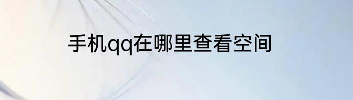 手机qq在哪里查看空间