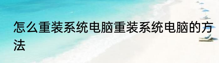 怎么重装系统电脑重装系统电脑的方法