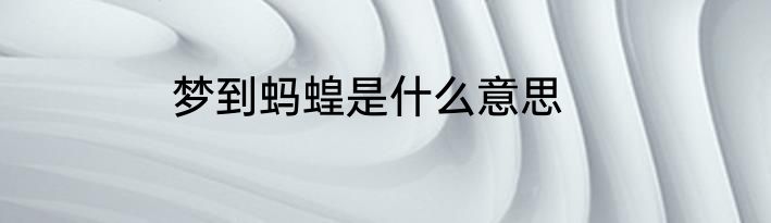 梦到蚂蝗是什么意思