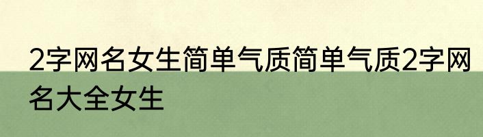 2字网名女生简单气质简单气质2字网名大全女生