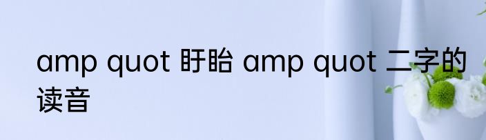 amp quot 盱眙 amp quot 二字的读音