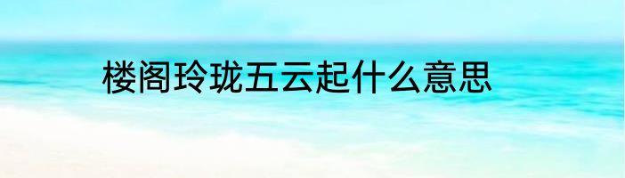 楼阁玲珑五云起什么意思