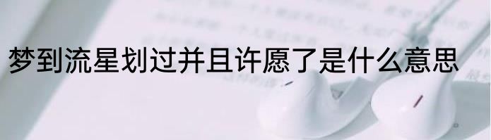 梦到流星划过并且许愿了是什么意思