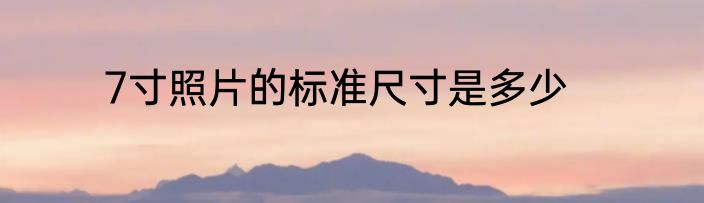 7寸照片的标准尺寸是多少