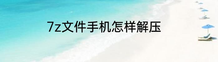 7z文件手机怎样解压