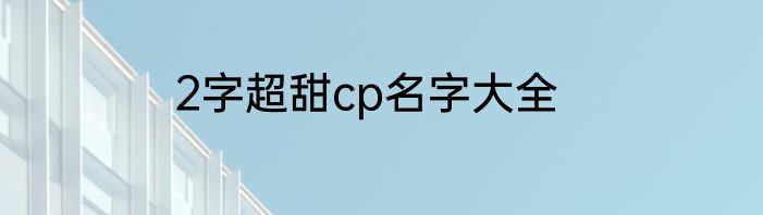 2字超甜cp名字大全